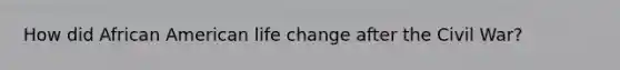 How did African American life change after the Civil War?