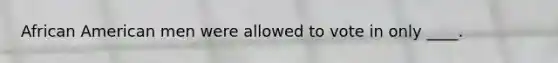 African American men were allowed to vote in only ____.
