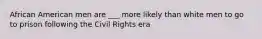 African American men are ___ more likely than white men to go to prison following the Civil Rights era