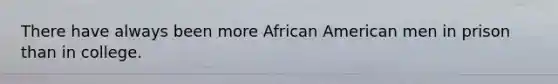 There have always been more African American men in prison than in college.