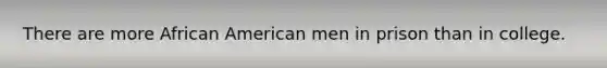 There are more African American men in prison than in college.