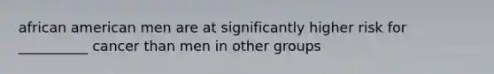 african american men are at significantly higher risk for __________ cancer than men in other groups