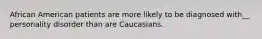 African American patients are more likely to be diagnosed with__ personality disorder than are Caucasians.