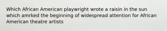 Which African American playwright wrote a raisin in the sun which amrked the beginning of widespread attention for African American theatre artists