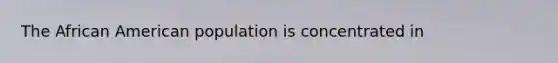 The African American population is concentrated in