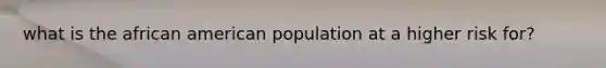 what is the african american population at a higher risk for?