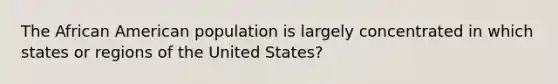 The African American population is largely concentrated in which states or regions of the United States?