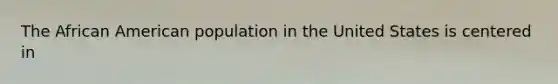 The African American population in the United States is centered in