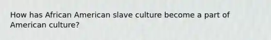 How has African American slave culture become a part of American culture?