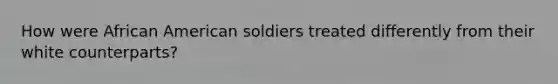 How were African American soldiers treated differently from their white counterparts?