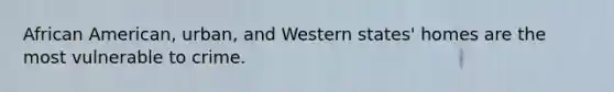 African American, urban, and Western states' homes are the most vulnerable to crime.
