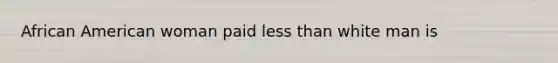 African American woman paid <a href='https://www.questionai.com/knowledge/k7BtlYpAMX-less-than' class='anchor-knowledge'>less than</a> white man is