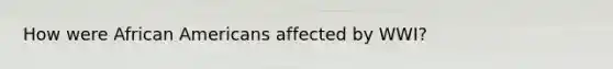 How were <a href='https://www.questionai.com/knowledge/kktT1tbvGH-african-americans' class='anchor-knowledge'>african americans</a> affected by WWI?