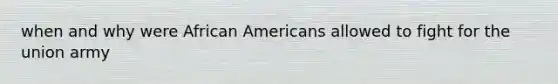 when and why were African Americans allowed to fight for the union army