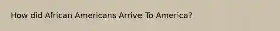 How did African Americans Arrive To America?