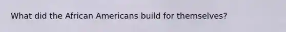 What did the African Americans build for themselves?