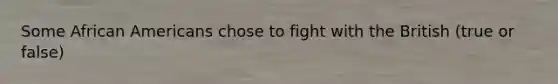 Some African Americans chose to fight with the British (true or false)