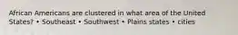 African Americans are clustered in what area of the United States? • Southeast • Southwest • Plains states • cities