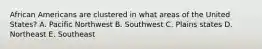 African Americans are clustered in what areas of the United States? A. Pacific Northwest B. Southwest C. Plains states D. Northeast E. Southeast