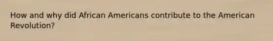 How and why did African Americans contribute to the American Revolution?