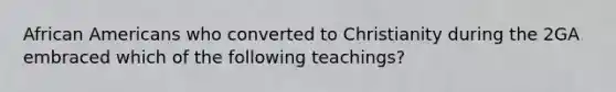 African Americans who converted to Christianity during the 2GA embraced which of the following teachings?