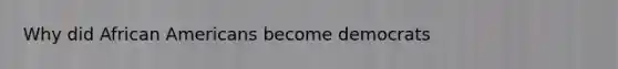 Why did <a href='https://www.questionai.com/knowledge/kktT1tbvGH-african-americans' class='anchor-knowledge'>african americans</a> become democrats