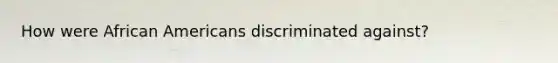 How were African Americans discriminated against?