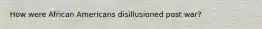 How were African Americans disillusioned post war?
