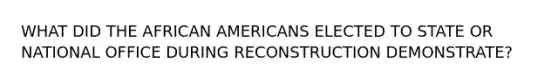 WHAT DID THE AFRICAN AMERICANS ELECTED TO STATE OR NATIONAL OFFICE DURING RECONSTRUCTION DEMONSTRATE?