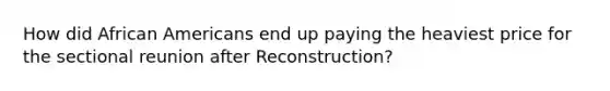 How did African Americans end up paying the heaviest price for the sectional reunion after Reconstruction?