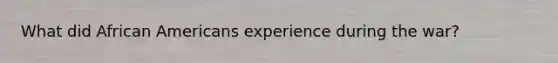 What did African Americans experience during the war?