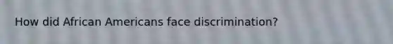 How did African Americans face discrimination?