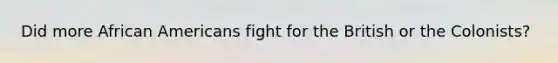 Did more African Americans fight for the British or the Colonists?