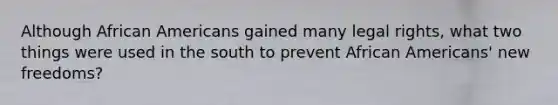 Although African Americans gained many legal rights, what two things were used in the south to prevent African Americans' new freedoms?