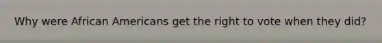 Why were African Americans get the right to vote when they did?