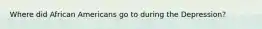 Where did African Americans go to during the Depression?