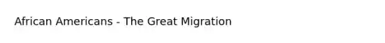 <a href='https://www.questionai.com/knowledge/kktT1tbvGH-african-americans' class='anchor-knowledge'>african americans</a> - The Great Migration