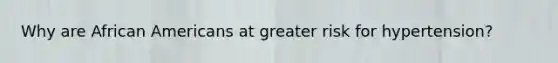Why are African Americans at greater risk for hypertension?