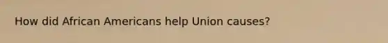 How did African Americans help Union causes?