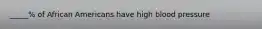 _____% of African Americans have high blood pressure