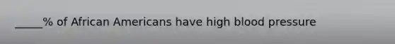 _____% of African Americans have high blood pressure
