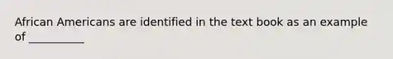 African Americans are identified in the text book as an example of __________