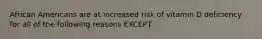 African Americans are at increased risk of vitamin D deficiency for all of the following reasons EXCEPT: