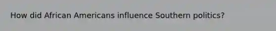 How did <a href='https://www.questionai.com/knowledge/kktT1tbvGH-african-americans' class='anchor-knowledge'>african americans</a> influence Southern politics?