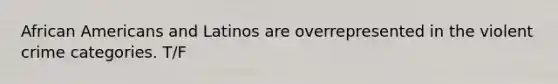 <a href='https://www.questionai.com/knowledge/kktT1tbvGH-african-americans' class='anchor-knowledge'>african americans</a> and Latinos are overrepresented in the violent crime categories. T/F