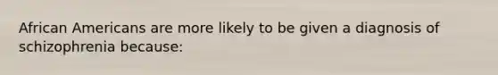 African Americans are more likely to be given a diagnosis of schizophrenia because: