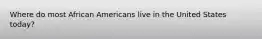 Where do most African Americans live in the United States today?