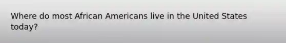 Where do most African Americans live in the United States today?