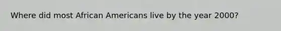 Where did most African Americans live by the year 2000?