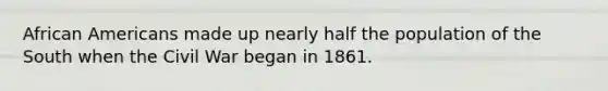 African Americans made up nearly half the population of the South when the Civil War began in 1861.